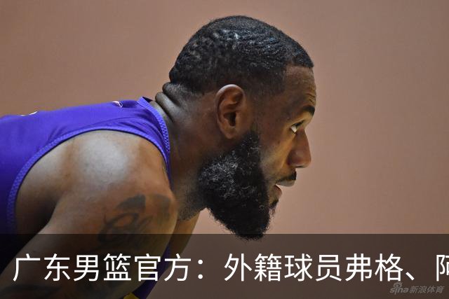 广东男篮官方：外籍球员弗格、阿祖布克正式加盟球队